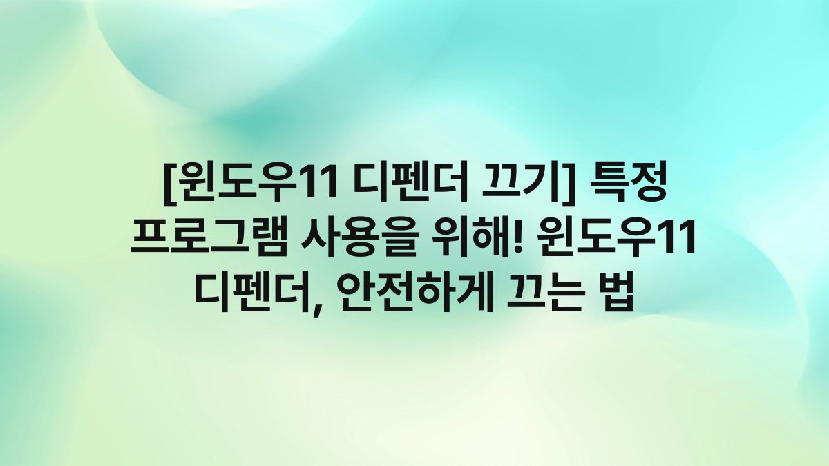 [윈도우11 디펜더 끄기] 특정 프로그램 사용을 위해! 윈도우11 디펜더, 안전하게 끄는 법