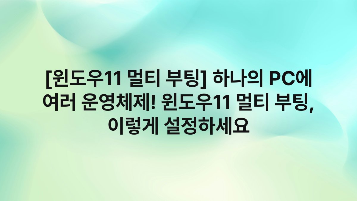[윈도우11 멀티 부팅] 하나의 PC에 여러 운영체제! 윈도우11 멀티 부팅, 이렇게 설정하세요
