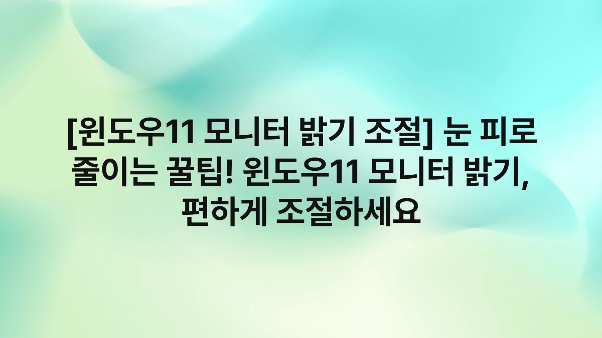 [윈도우11 모니터 밝기 조절] 눈 피로 줄이는 꿀팁! 윈도우11 모니터 밝기, 편하게 조절하세요