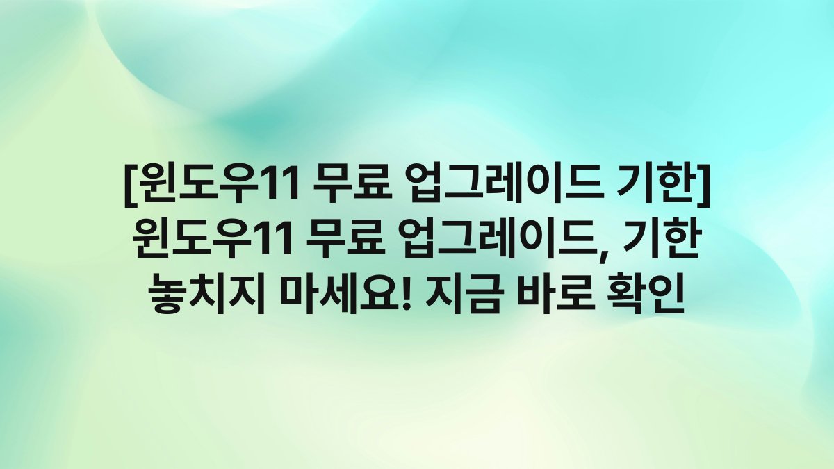[윈도우11 무료 업그레이드 기한] 윈도우11 무료 업그레이드, 기한 놓치지 마세요! 지금 바로 확인