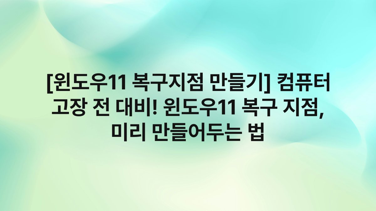 [윈도우11 복구지점 만들기] 컴퓨터 고장 전 대비! 윈도우11 복구 지점, 미리 만들어두는 법