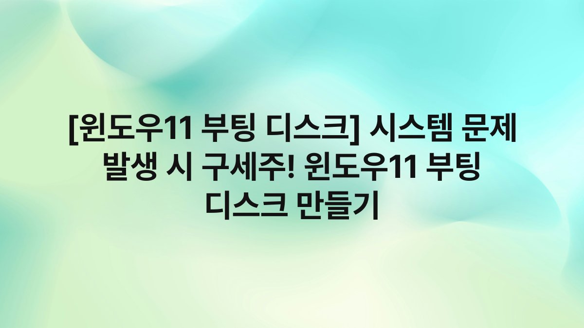 [윈도우11 부팅 디스크] 시스템 문제 발생 시 구세주! 윈도우11 부팅 디스크 만들기