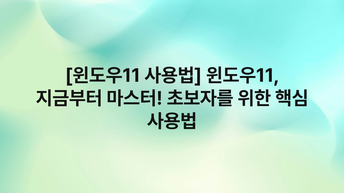 [윈도우11 사용법] 윈도우11, 지금부터 마스터! 초보자를 위한 핵심 사용법