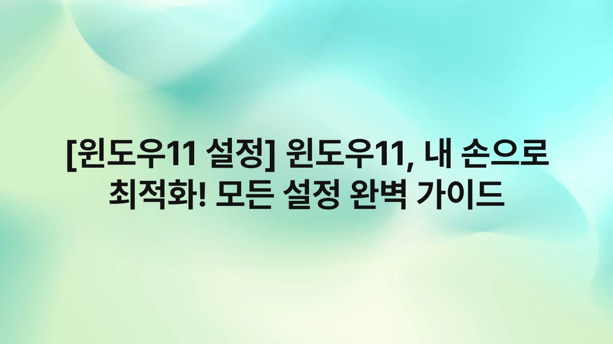 [윈도우11 설정] 윈도우11, 내 손으로 최적화! 모든 설정 완벽 가이드
