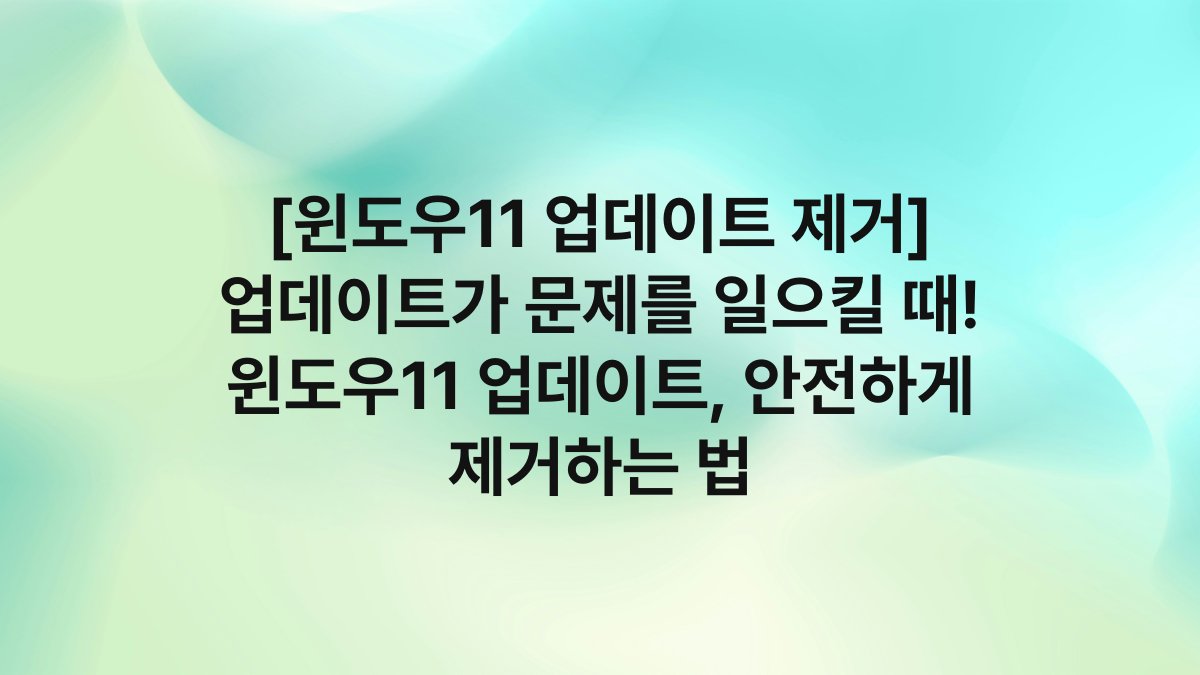 [윈도우11 업데이트 제거] 업데이트가 문제를 일으킬 때! 윈도우11 업데이트, 안전하게 제거하는 법