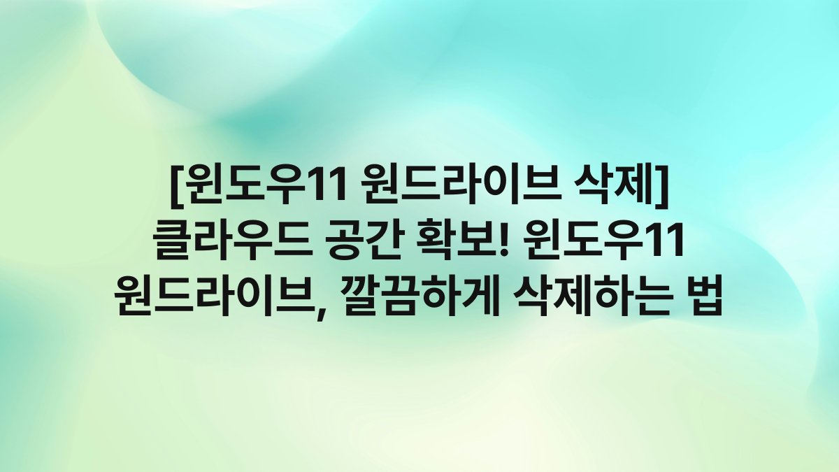 [윈도우11 원드라이브 삭제] 클라우드 공간 확보! 윈도우11 원드라이브, 깔끔하게 삭제하는 법