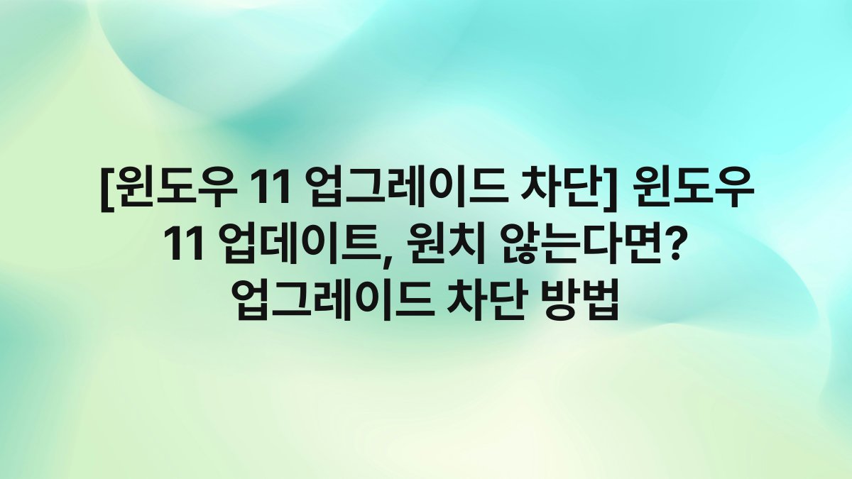 [윈도우 11 업그레이드 차단] 윈도우 11 업데이트, 원치 않는다면? 업그레이드 차단 방법