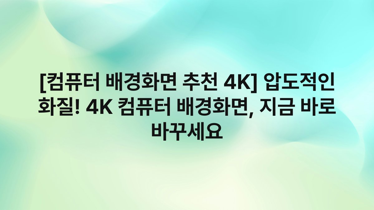 [컴퓨터 배경화면 추천 4K] 압도적인 화질! 4K 컴퓨터 배경화면, 지금 바로 바꾸세요