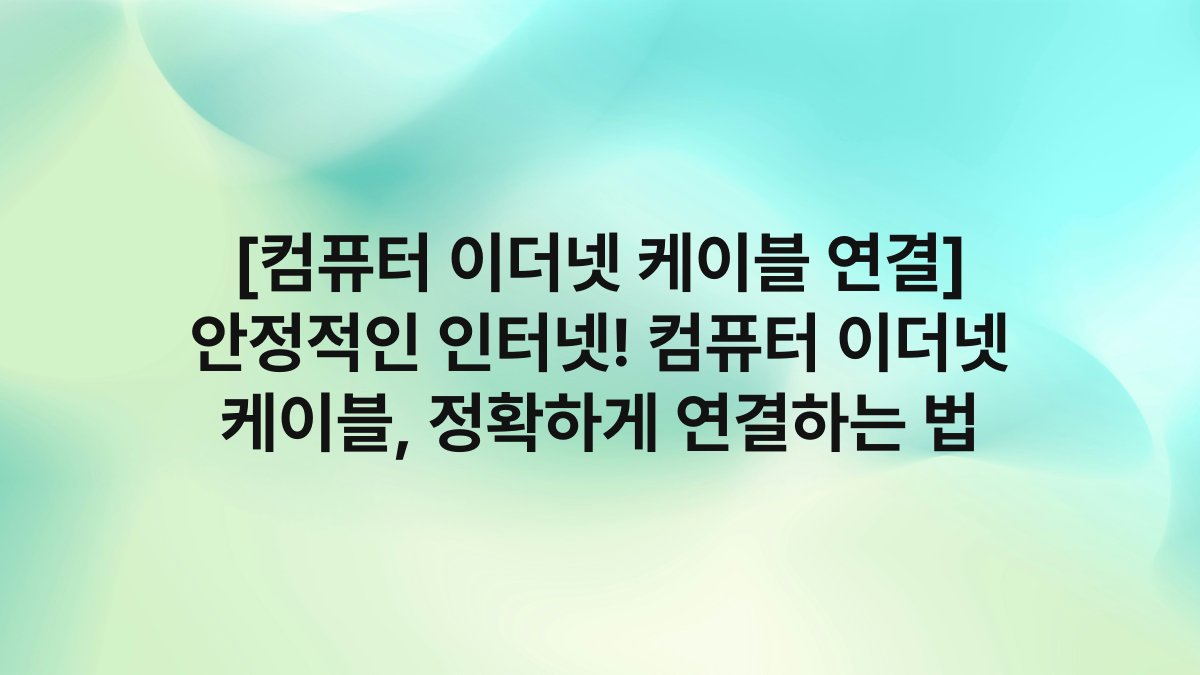 [컴퓨터 이더넷 케이블 연결] 안정적인 인터넷! 컴퓨터 이더넷 케이블, 정확하게 연결하는 법
