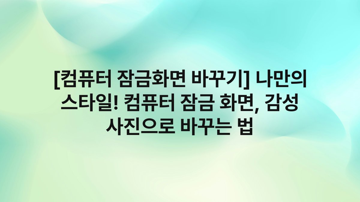 [컴퓨터 잠금화면 바꾸기] 나만의 스타일! 컴퓨터 잠금 화면, 감성 사진으로 바꾸는 법