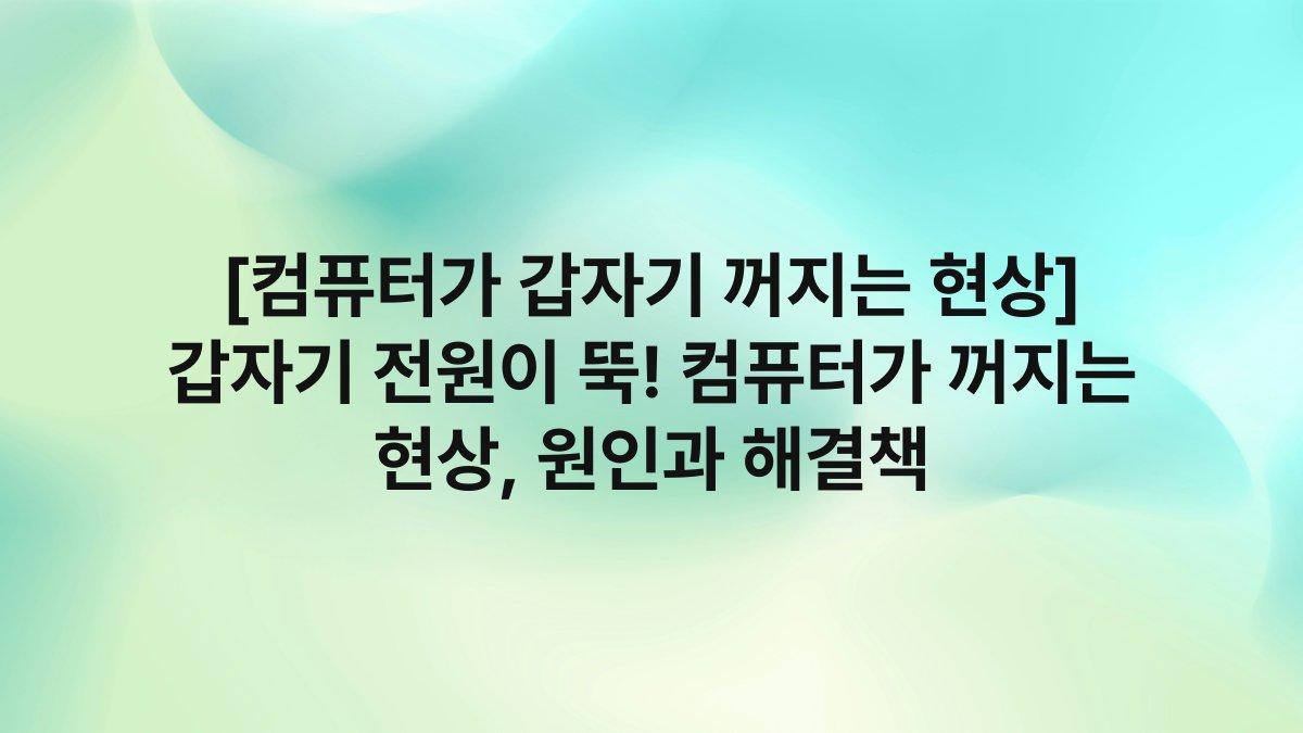 [컴퓨터가 갑자기 꺼지는 현상] 갑자기 전원이 뚝! 컴퓨터가 꺼지는 현상, 원인과 해결책
