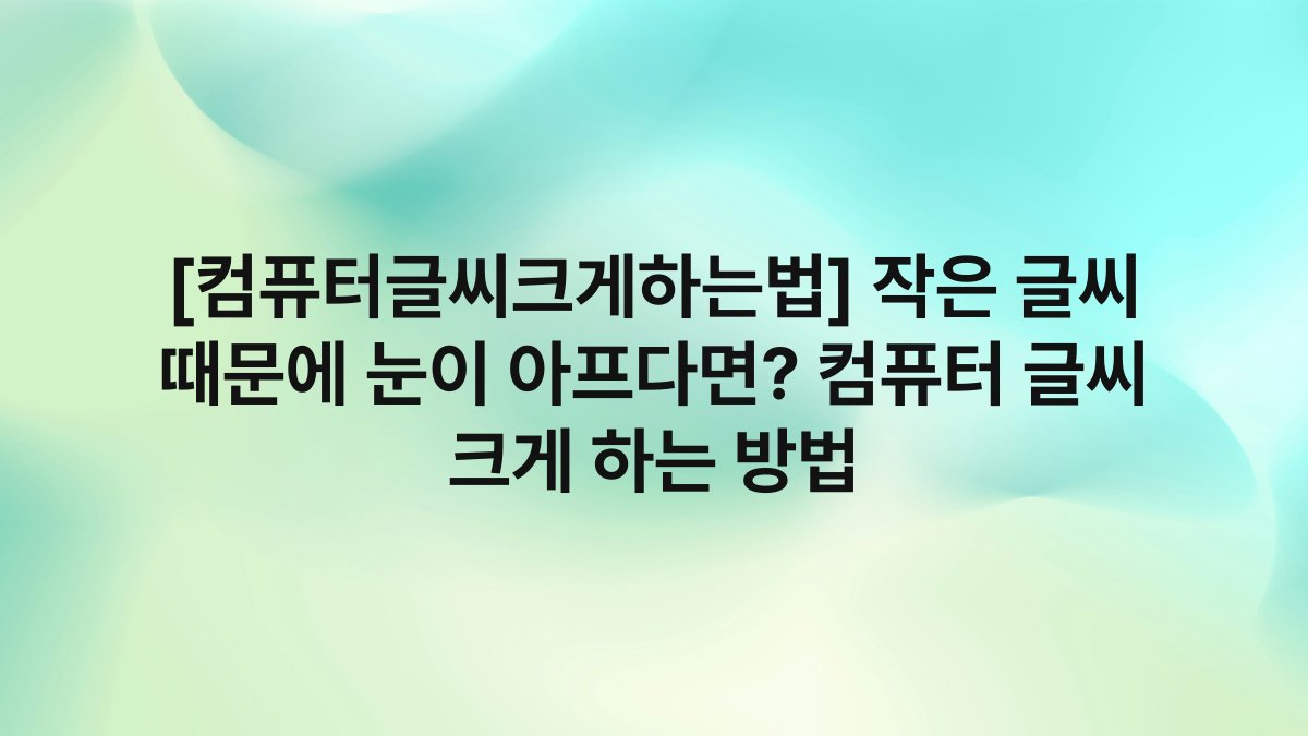 [컴퓨터글씨크게하는법] 작은 글씨 때문에 눈이 아프다면? 컴퓨터 글씨 크게 하는 방법