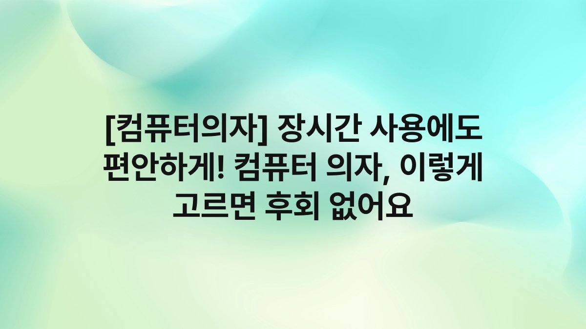 [컴퓨터의자] 장시간 사용에도 편안하게! 컴퓨터 의자, 이렇게 고르면 후회 없어요
