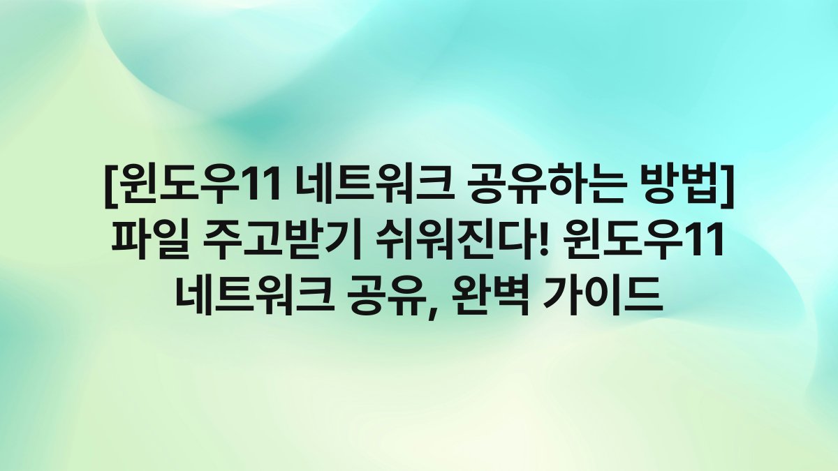 [윈도우11 네트워크 공유하는 방법] 파일 주고받기 쉬워진다! 윈도우11 네트워크 공유, 완벽 가이드