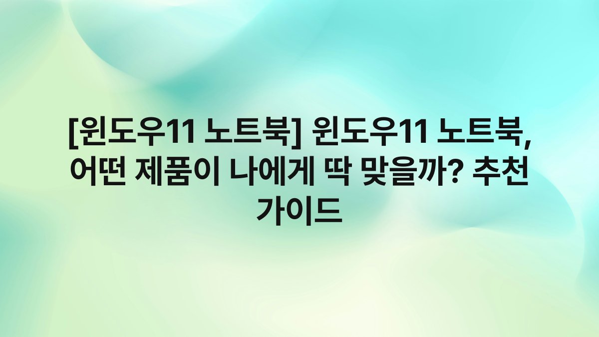 [윈도우11 노트북] 윈도우11 노트북, 어떤 제품이 나에게 딱 맞을까? 추천 가이드