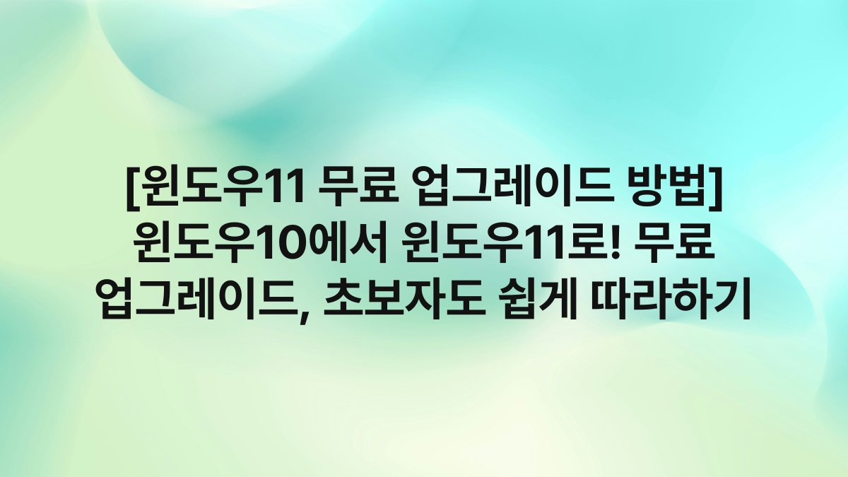 [윈도우11 무료 업그레이드 방법] 윈도우10에서 윈도우11로! 무료 업그레이드, 초보자도 쉽게 따라하기