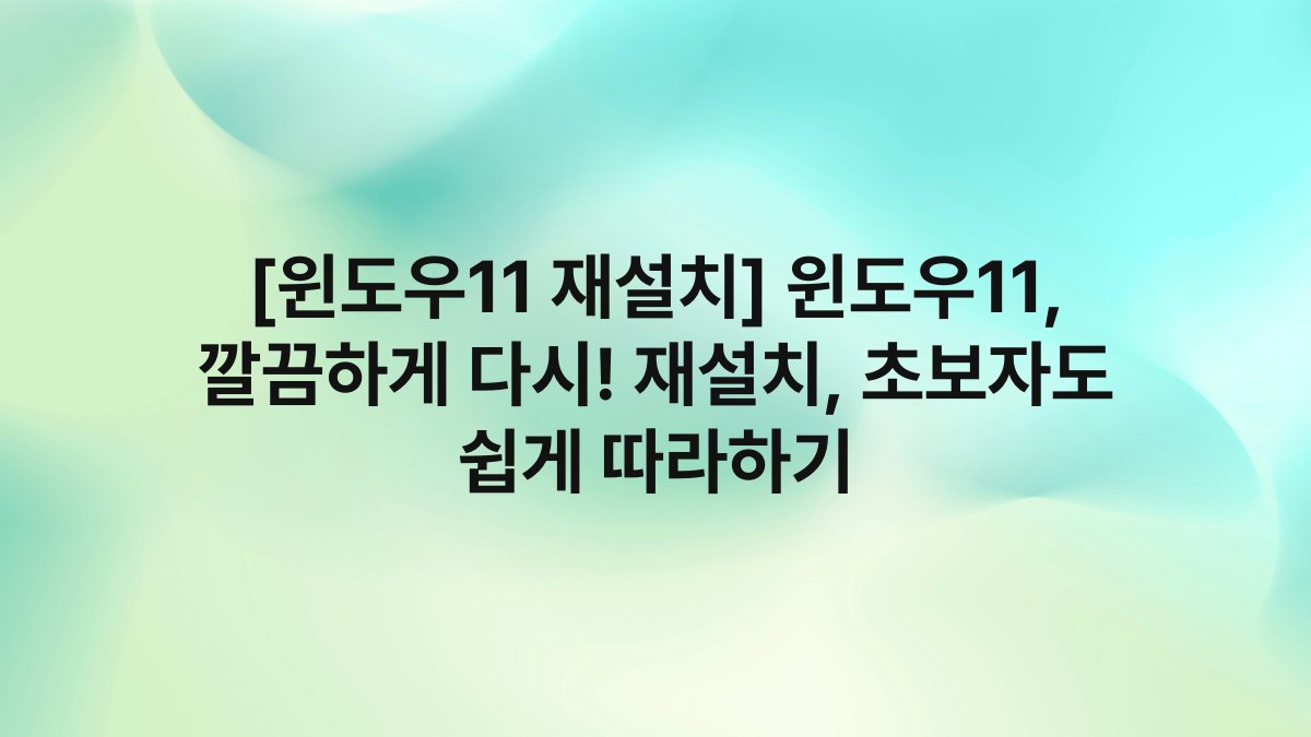 [윈도우11 재설치] 윈도우11, 깔끔하게 다시! 재설치, 초보자도 쉽게 따라하기