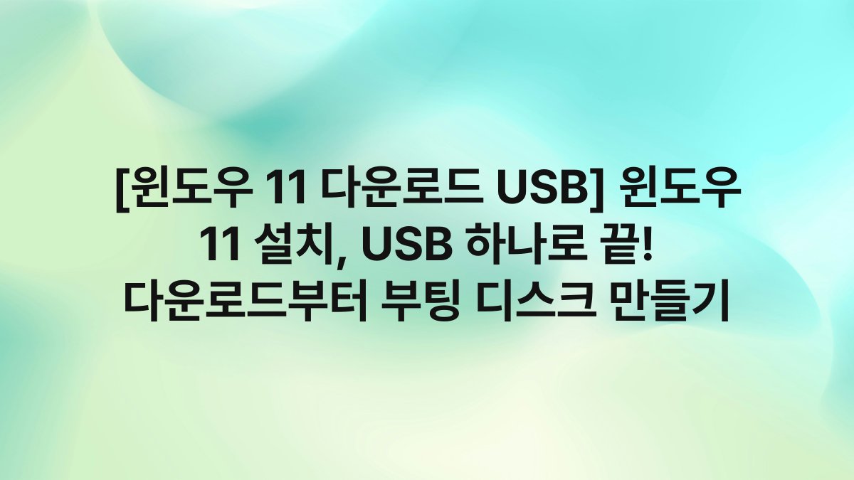 [윈도우 11 다운로드 USB] 윈도우 11 설치, USB 하나로 끝! 다운로드부터 부팅 디스크 만들기