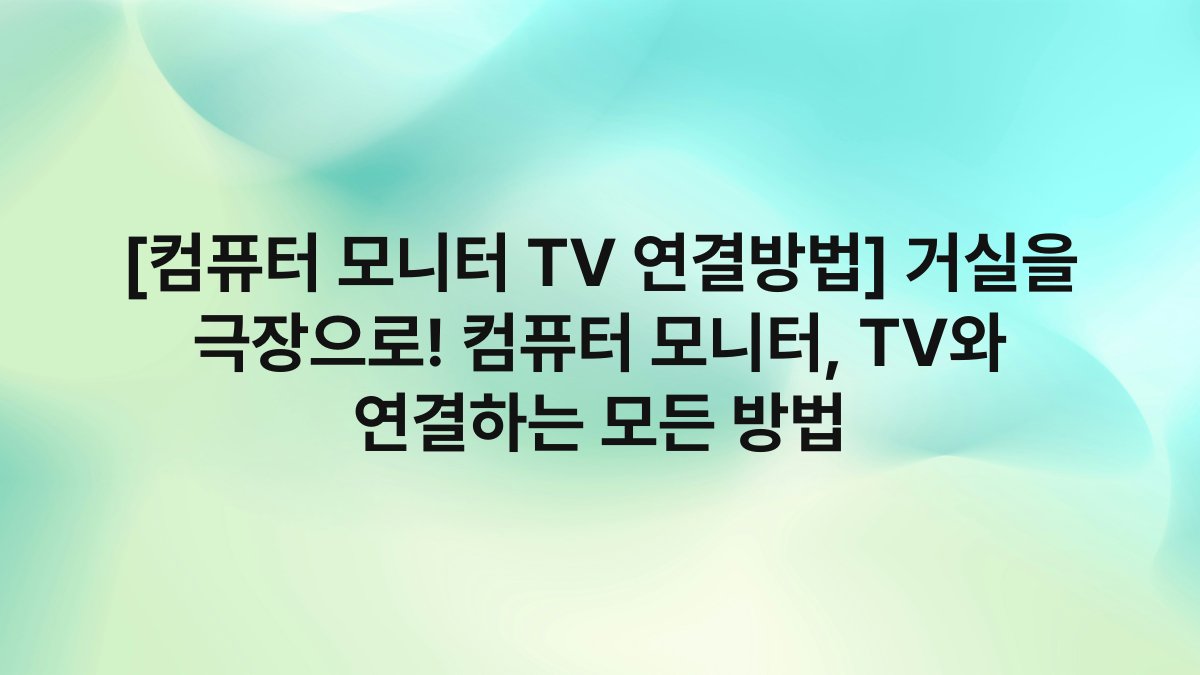[컴퓨터 모니터 TV 연결방법] 거실을 극장으로! 컴퓨터 모니터, TV와 연결하는 모든 방법