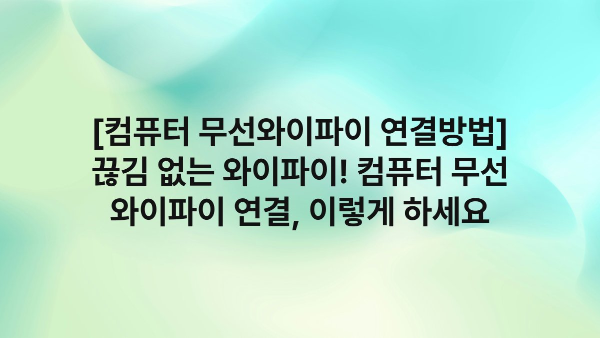 [컴퓨터 무선와이파이 연결방법] 끊김 없는 와이파이! 컴퓨터 무선 와이파이 연결, 이렇게 하세요