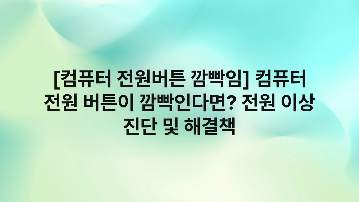 [컴퓨터 전원버튼 깜빡임] 컴퓨터 전원 버튼이 깜빡인다면? 전원 이상 진단 및 해결책
