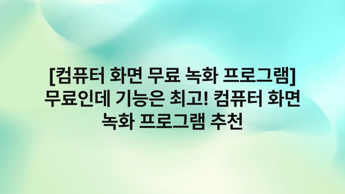 [컴퓨터 화면 무료 녹화 프로그램] 무료인데 기능은 최고! 컴퓨터 화면 녹화 프로그램 추천