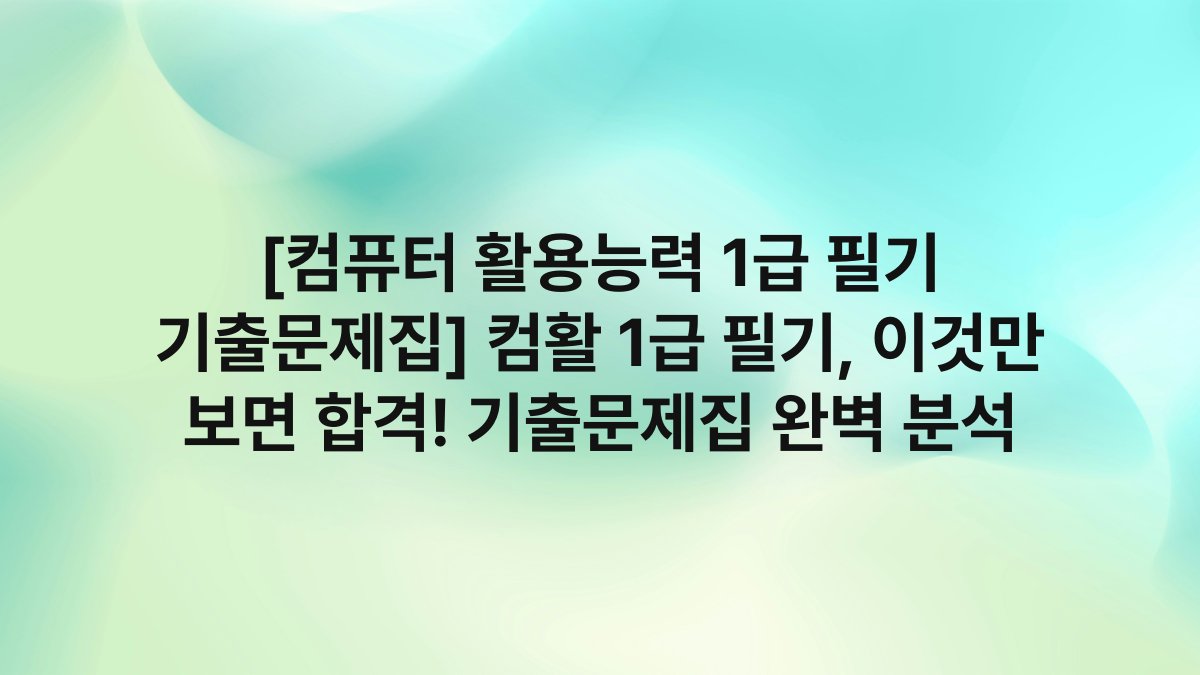 [컴퓨터 활용능력 1급 필기 기출문제집] 컴활 1급 필기, 이것만 보면 합격! 기출문제집 완벽 분석