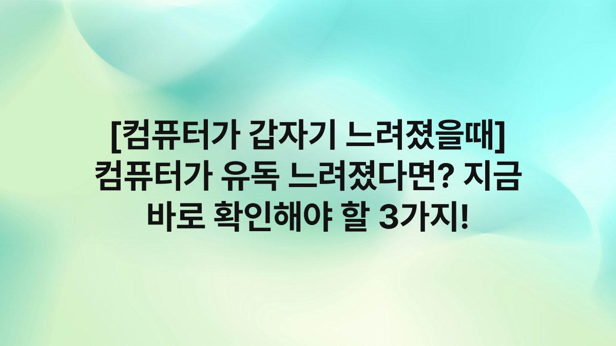 [컴퓨터가 갑자기 느려졌을때] 컴퓨터가 유독 느려졌다면? 지금 바로 확인해야 할 3가지!