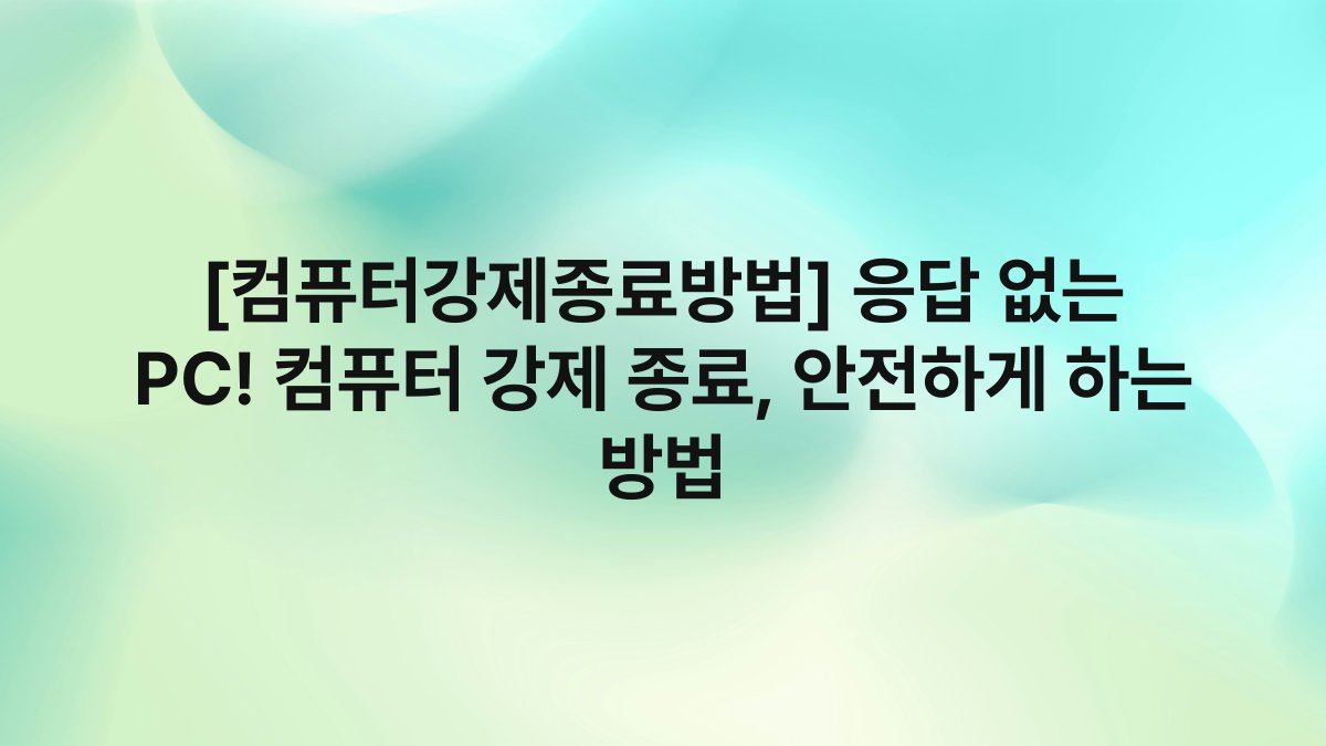 [컴퓨터강제종료방법] 응답 없는 PC! 컴퓨터 강제 종료, 안전하게 하는 방법