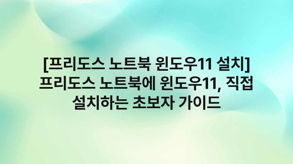 [프리도스 노트북 윈도우11 설치] 프리도스 노트북에 윈도우11, 직접 설치하는 초보자 가이드