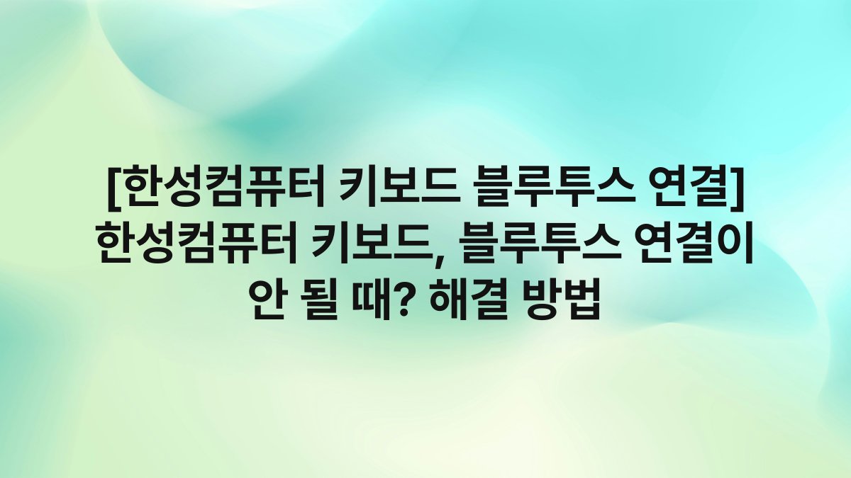 [한성컴퓨터 키보드 블루투스 연결] 한성컴퓨터 키보드, 블루투스 연결이 안 될 때? 해결 방법