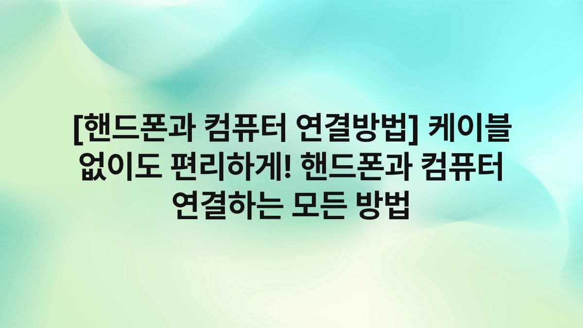 [핸드폰과 컴퓨터 연결방법] 케이블 없이도 편리하게! 핸드폰과 컴퓨터 연결하는 모든 방법