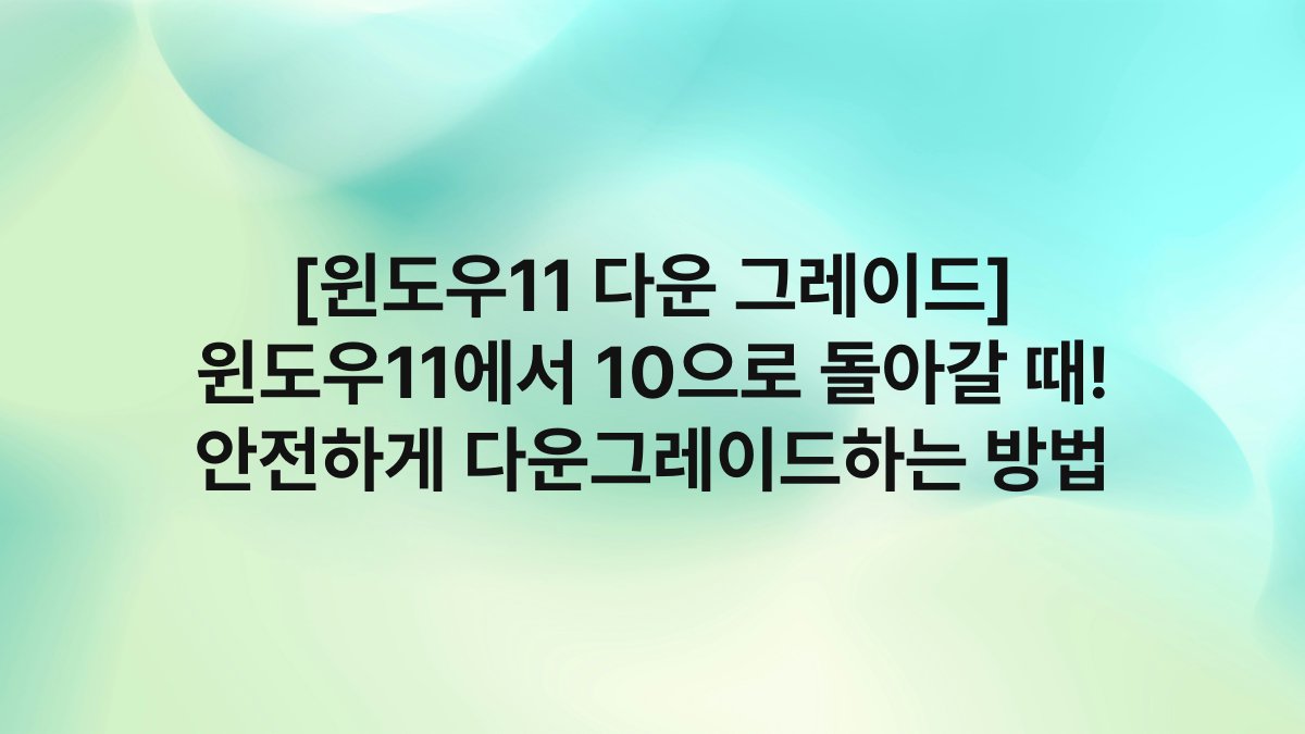 [윈도우11 다운 그레이드] 윈도우11에서 10으로 돌아갈 때! 안전하게 다운그레이드하는 방법