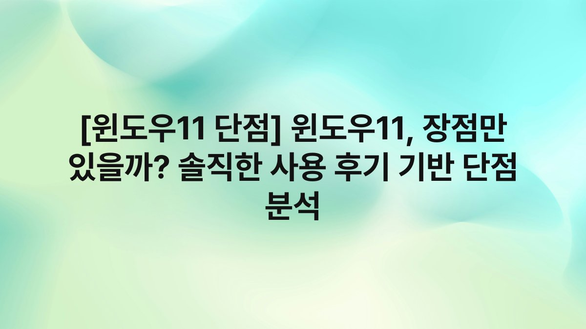 [윈도우11 단점] 윈도우11, 장점만 있을까? 솔직한 사용 후기 기반 단점 분석