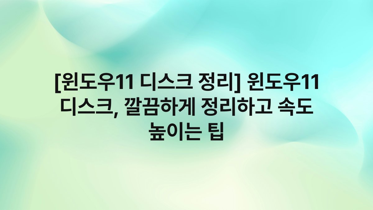 [윈도우11 디스크 정리] 윈도우11 디스크, 깔끔하게 정리하고 속도 높이는 팁