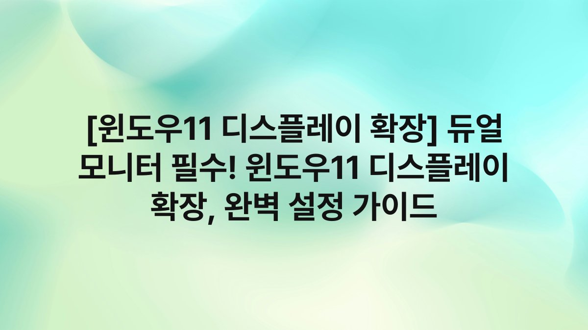 [윈도우11 디스플레이 확장] 듀얼 모니터 필수! 윈도우11 디스플레이 확장, 완벽 설정 가이드