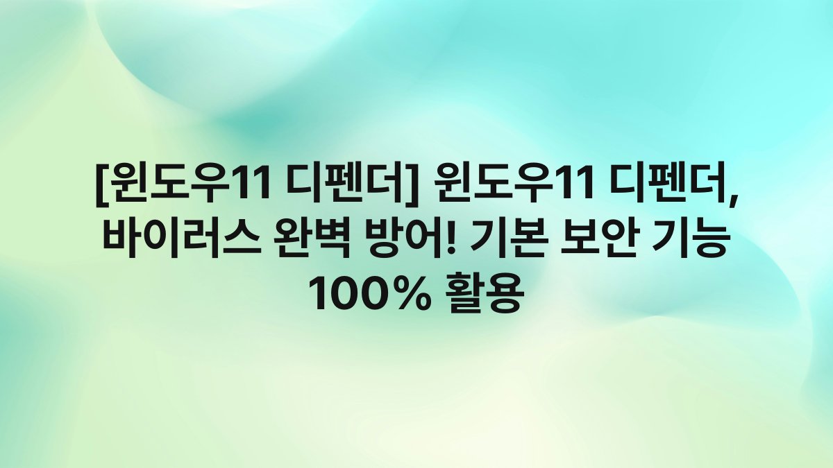 [윈도우11 디펜더] 윈도우11 디펜더, 바이러스 완벽 방어! 기본 보안 기능 100% 활용