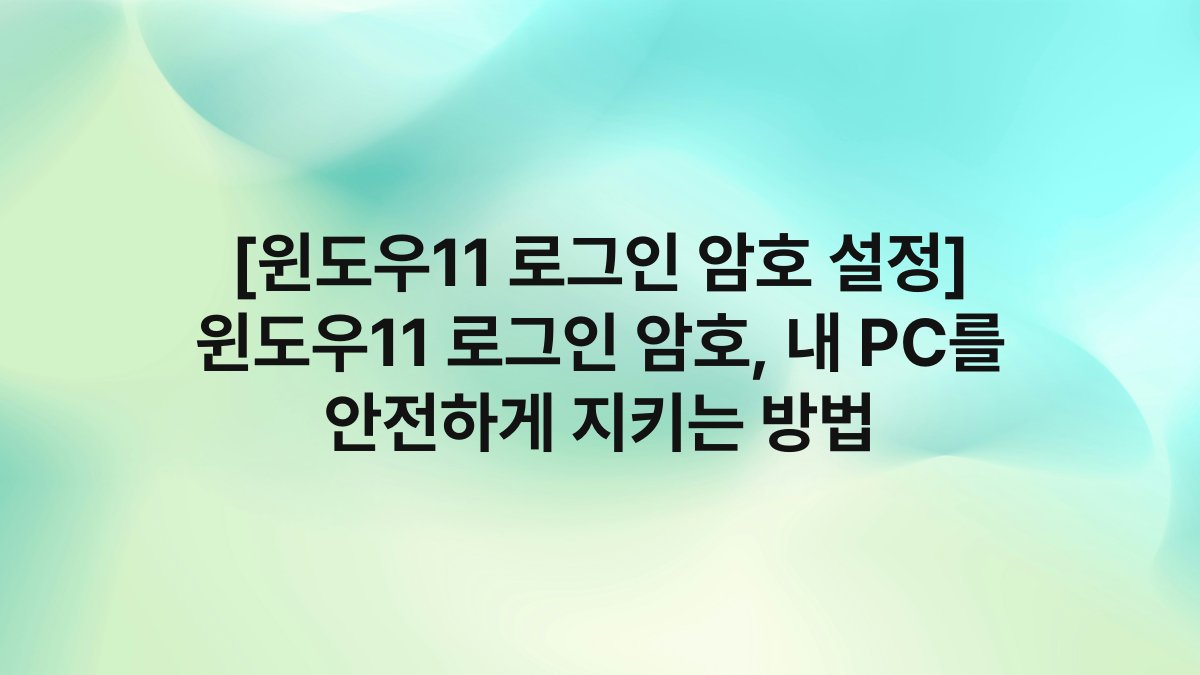 [윈도우11 로그인 암호 설정] 윈도우11 로그인 암호, 내 PC를 안전하게 지키는 방법