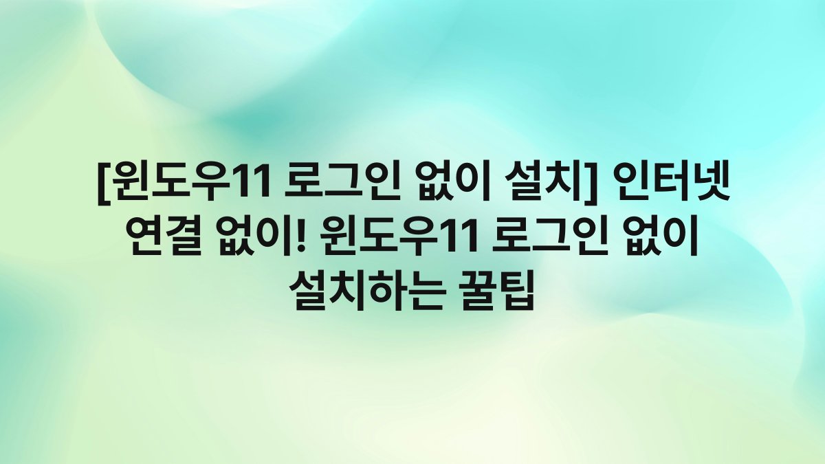 [윈도우11 로그인 없이 설치] 인터넷 연결 없이! 윈도우11 로그인 없이 설치하는 꿀팁