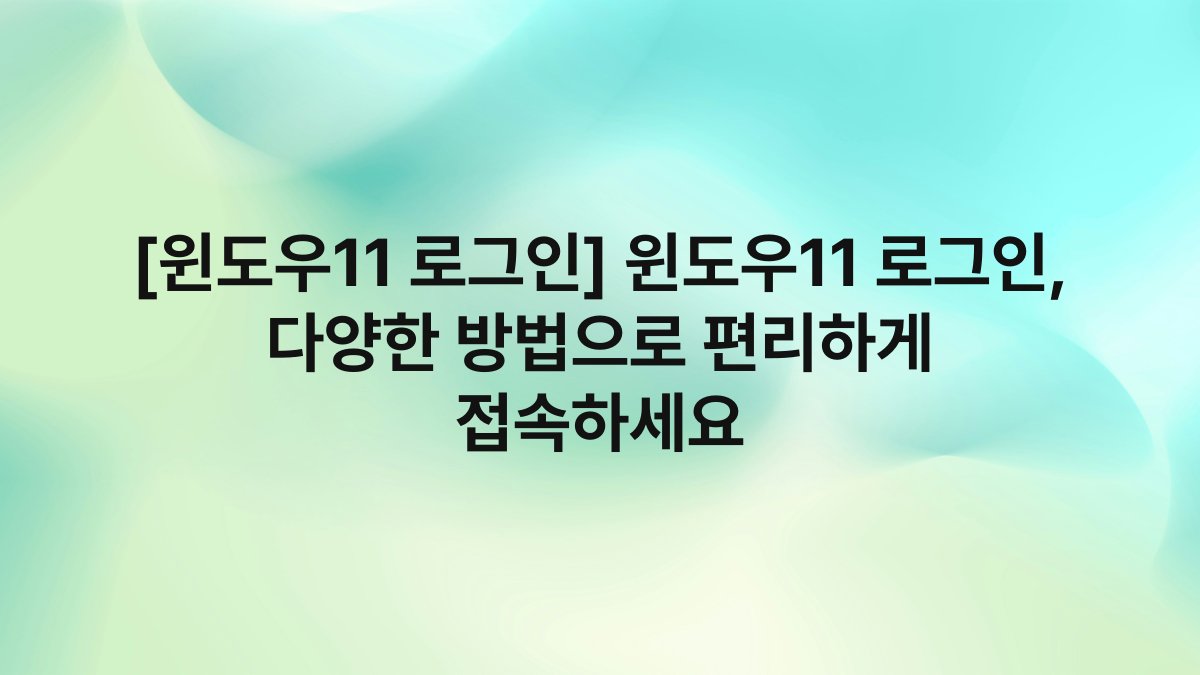 [윈도우11 로그인] 윈도우11 로그인, 다양한 방법으로 편리하게 접속하세요