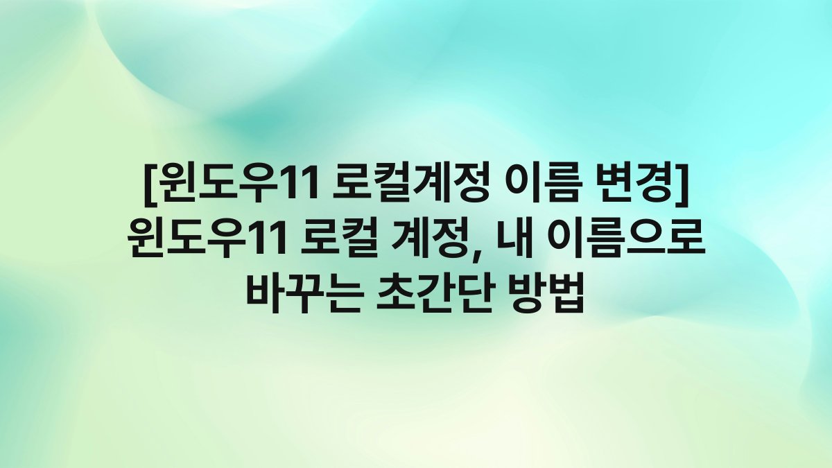 [윈도우11 로컬계정 이름 변경] 윈도우11 로컬 계정, 내 이름으로 바꾸는 초간단 방법
