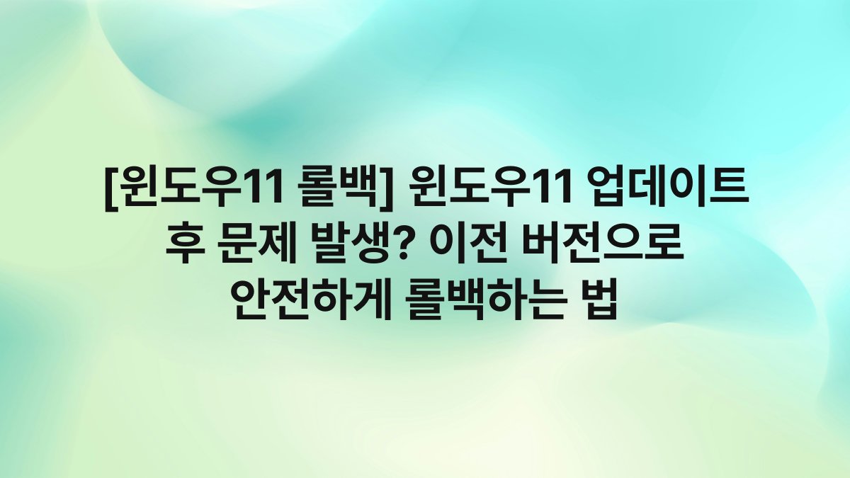 [윈도우11 롤백] 윈도우11 업데이트 후 문제 발생? 이전 버전으로 안전하게 롤백하는 법