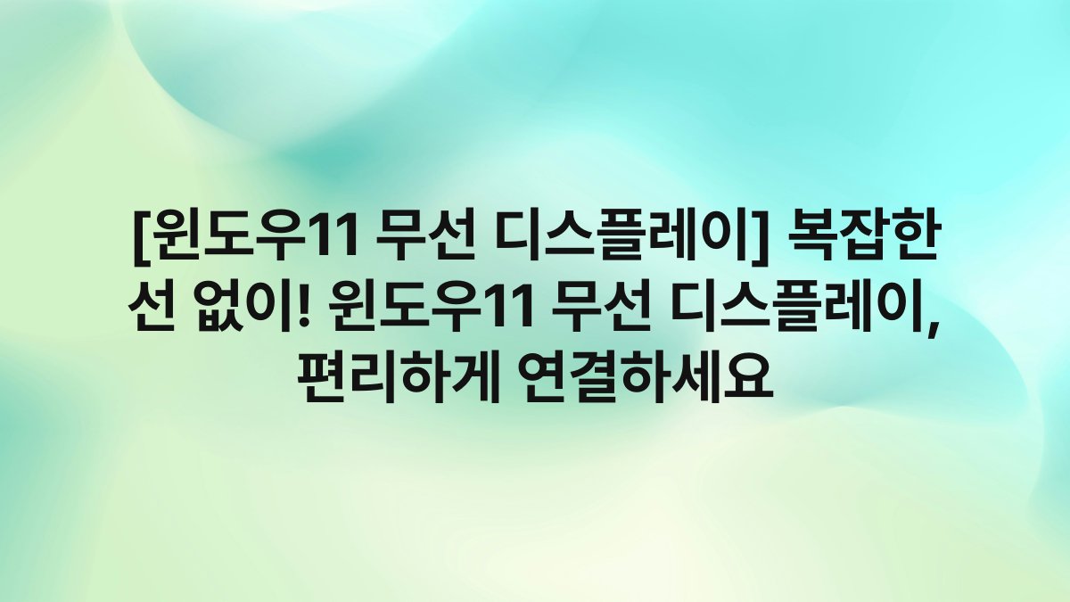 [윈도우11 무선 디스플레이] 복잡한 선 없이! 윈도우11 무선 디스플레이, 편리하게 연결하세요