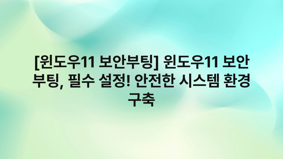 [윈도우11 보안부팅] 윈도우11 보안 부팅, 필수 설정! 안전한 시스템 환경 구축
