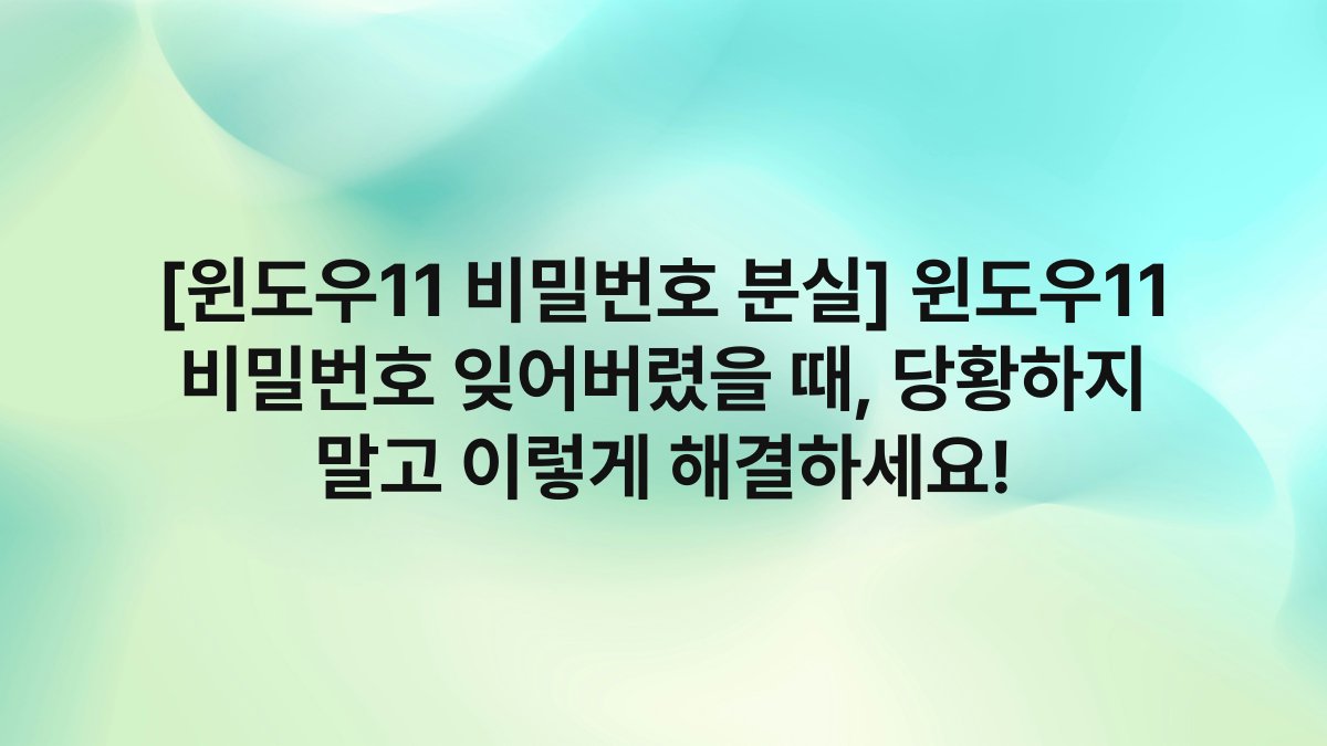 [윈도우11 비밀번호 분실] 윈도우11 비밀번호 잊어버렸을 때, 당황하지 말고 이렇게 해결하세요!