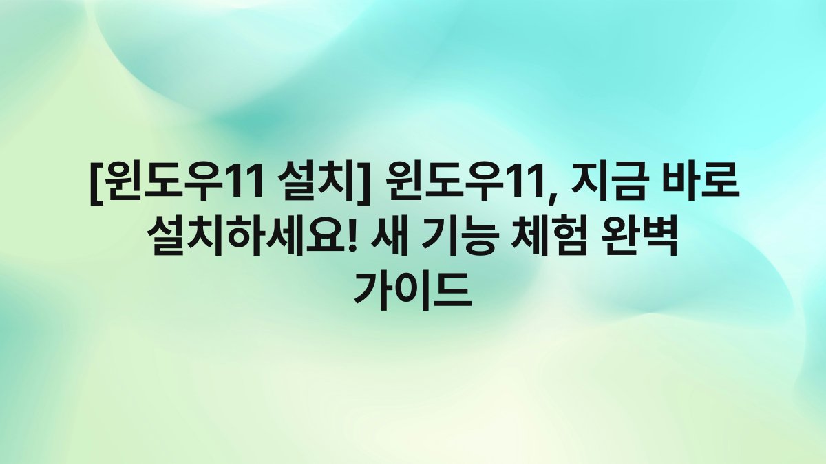 [윈도우11 설치] 윈도우11, 지금 바로 설치하세요! 새 기능 체험 완벽 가이드