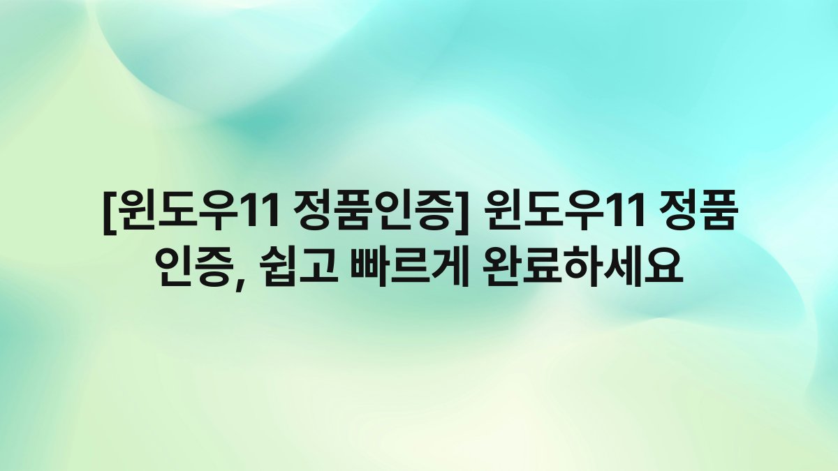 [윈도우11 정품인증] 윈도우11 정품 인증, 쉽고 빠르게 완료하세요