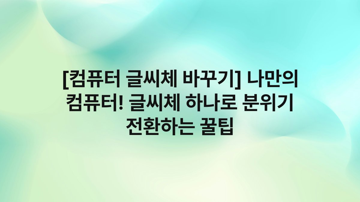 [컴퓨터 글씨체 바꾸기] 나만의 컴퓨터! 글씨체 하나로 분위기 전환하는 꿀팁