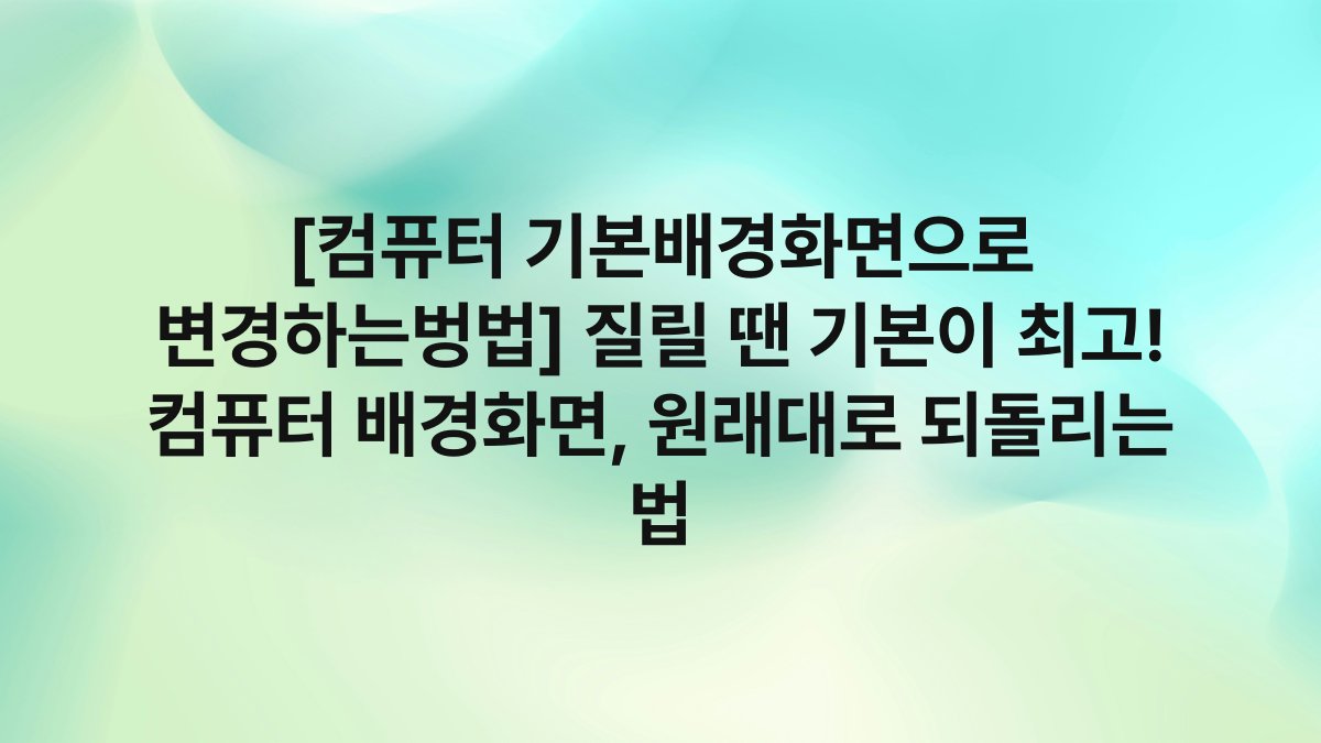 [컴퓨터 기본배경화면으로 변경하는벙법] 질릴 땐 기본이 최고! 컴퓨터 배경화면, 원래대로 되돌리는 법