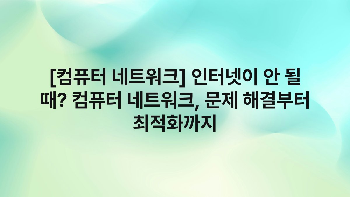 [컴퓨터 네트워크] 인터넷이 안 될 때? 컴퓨터 네트워크, 문제 해결부터 최적화까지